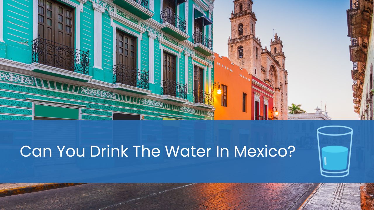 Can You Drink The Water In Mexico
